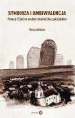 Okładka książki Symbioza i ambiwalencja Polacy i Żydzi w małym miasteczku galicyjskim