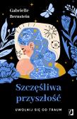 Szczęśliwa przyszłość. Uwolnij się od traum. Autor: Gabrielle Bernstein. Dadada.pl Okładka książki Szczęśliwa przyszłość. Uwolnij się od traum