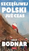 Szczęsliwej Polski już czas. Autor: Bodnar Adam. Dadada.pl Okładka książki Szczęsliwej Polski już czas