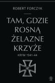 Tam, gdzie rosną Żelazne Krzyże. Krym 1941-1944. Autor: Robert Forczyk. Dadada.pl Okładka książki Tam, gdzie rosną Żelazne Krzyże. Krym 1941-1944
