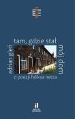 Tam, gdzie stał mój dom. O poezji Feliksa Netza. Autor: Gleń Adrian. Dadada.pl Okładka książki Tam, gdzie stał mój dom. O poezji Feliksa Netza