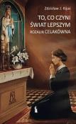 To, co czyni świat lepszym. Rozalia Celakówna. Autor: Zdzisław J. Kijas. Dadada.pl Okładka książki To, co czyni świat lepszym. Rozalia Celakówna