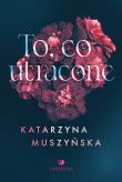 To, co utracone. Autor: Muszyńska Katarzyna. Dadada.pl Okładka książki To, co utracone