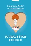 To Twoje życie. Pokochaj je. Autor: Katarzyna Miller, Joanna Olekszyk. Dadada.pl Okładka książki To Twoje życie. Pokochaj je