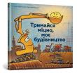 Trimajsya mіtsno, moє budіvnitstvo. Autor: Sherri Duskey Rinker. Dadada.pl Okładka książki Trimajsya mіtsno, moє budіvnitstvo