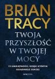 Twoja przyszłość w Twojej mocy. 12 umiejętności, dzięki którym osiągniesz sukces. Autor: Brian Tracy. Dadada.pl Okładka książki Twoja przyszłość w Twojej mocy. 12 umiejętności, dzięki którym osiągniesz sukces