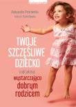 Twoje szczęśliwe dziecko, czyli jak być wystarczająco dobrym rodzicem. Autor: Aleksandra Piotrowska, Stanisławska Irena A.. Dadada.pl Okładka książki Twoje szczęśliwe dziecko, czyli jak być wystarczająco dobrym rodzicem