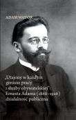 Utajony w każdym geniusz pracy i służby obywatelskiej: Ernesta Adama (1868-1926) działalność publi. Autor: Adam Wątor. Dadada.pl Okładka książki Utajony w każdym geniusz pracy i służby obywatelskiej: Ernesta Adama (1868-1926) działalność publi