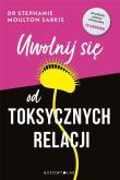 Uwolnij się od toksycznych relacji. Autor: Stephanie Moulton Sarkis. Dadada.pl Okładka książki Uwolnij się od toksycznych relacji