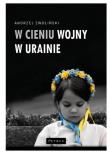 W cieniu wojny w Ukrainie. Autor: Andrzej Zwoliński. Dadada.pl Okładka książki W cieniu wojny w Ukrainie