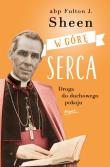 W górę serca. Droga do duchowego pokoju wyd. 3. Autor: Abp Fulton J. Sheen. Dadada.pl Okładka książki W górę serca. Droga do duchowego pokoju wyd. 3