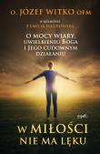 W miłości nie ma lęku. O mocy wiary, uwielbieniu Boga i Jego cudownym działaniu. Autor: Witko Józef. Dadada.pl Okładka książki W miłości nie ma lęku. O mocy wiary, uwielbieniu Boga i Jego cudownym działaniu