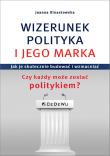 Okładka książki WIZERUNEK POLITYKA I JEGO MARKA. Jak je skutecznie budować i wzmacniać. Czy każdy może zostać polity