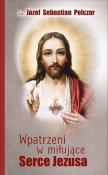 Wpatrzeni w miłujące Serce Jezusa. Autor: Pelczar Józef Sebastian. Dadada.pl Okładka książki Wpatrzeni w miłujące Serce Jezusa