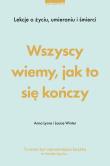 Wszyscy wiemy, jak to się kończy. Lekcje o życiu, umierania i śmierci. Autor: Anna Dabrowska-Lyons, Louise Winter. Dadada.pl Okładka książki Wszyscy wiemy, jak to się kończy. Lekcje o życiu, umierania i śmierci