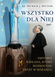 Wszystko dla Niej. Historia kapłana, który rozkochał świat w różańcu. Autor: Patrick Peyton. Dadada.pl Okładka książki Wszystko dla Niej. Historia kapłana, który rozkochał świat w różańcu