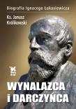 Wynalazca i darczyńca Biografia Ignacego Łukasiewicza. Autor: ks. Janusz Królikowski. Dadada.pl Okładka książki Wynalazca i darczyńca Biografia Ignacego Łukasiewicza