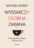 Wystarczy drobna zmiana. Proste sposoby na lepsze i zdrowsze życie. Autor: Michael Mosley. Dadada.pl Okładka książki Wystarczy drobna zmiana. Proste sposoby na lepsze i zdrowsze życie