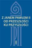 Okładka książki Z Janem Pawłem II od przeszłości ku przyszłości