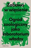 Okładka książki Zabawa w więzienie. Ogród zoologiczny jako laboratorium władzy