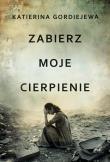 Zabierz moje cierpienie. Autor: Katerina Gordiejewa. Dadada.pl Okładka książki Zabierz moje cierpienie