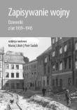 Zapisywanie wojny. Dzienniki z lat 1939-1945. Autor: Libich Maciej, PIOTR SADZIK. Dadada.pl Okładka książki Zapisywanie wojny. Dzienniki z lat 1939-1945