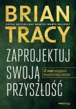 Zaprojektuj swoją przyszłość. 12 zasad osiągnięcia bezgranicznego sukcesu. Autor: Brian Tracy. Dadada.pl Okładka książki Zaprojektuj swoją przyszłość. 12 zasad osiągnięcia bezgranicznego sukcesu