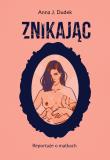 Znikając. Reportaże o matkach. Autor: Anna J. Dudek. Dadada.pl Okładka książki Znikając. Reportaże o matkach