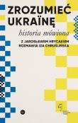 Zrozumieć Ukrainę. Historia mówiona. Autor: Hrycak Jarosław, Chruślińska Iza. Dadada.pl Okładka książki Zrozumieć Ukrainę. Historia mówiona