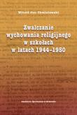 Okładka książki Zwalczanie wychowania religijnego w szkołach w latach 1944-1950