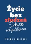 Życie bez złudzeń. Szkice nie-polityczne. Autor: Zieliński Marek. Dadada.pl Okładka książki Życie bez złudzeń. Szkice nie-polityczne