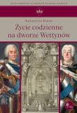 Życie codzienne na dworze Wettynów. Autor: Kuras Katarzyna. Dadada.pl Okładka książki Życie codzienne na dworze Wettynów