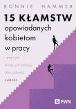 15 kłamstw opowiadanych kobietom w pracy i prawda, której potrzebują, aby odnieść sukces. Autor: Hammer Bonnie. Dadada.pl Okładka książki 15 kłamstw opowiadanych kobietom w pracy i prawda, której potrzebują, aby odnieść sukces