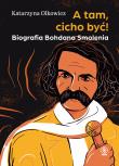 A tam, cicho być. Biografia Bohdana Smolenia. Autor: Katarzyna Olkowicz Piotr Baran. Dadada.pl Okładka książki A tam, cicho być. Biografia Bohdana Smolenia