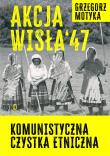 Akcja Wisła '47. Komunistyczna czystka etniczna. Autor: Grzegorz Motyka. Dadada.pl Okładka książki Akcja Wisła '47. Komunistyczna czystka etniczna