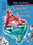 Ale historia... 3 Jadwiga kontra Jagiełło. Autor: Grażyna Bąkiewicz, Nowicki Artur. Dadada.pl Okładka książki Ale historia... 3 Jadwiga kontra Jagiełło