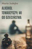 Okładka książki Alkohol towarzyszył mi od dzieciństwa