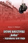 Antoni Kolczyński „Kolka” - legendarny król ringu. Autor: Kulesza Jerzy A.. Dadada.pl Okładka książki Antoni Kolczyński „Kolka” - legendarny król ringu