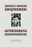 Autobiografia niekontrowersyjna. Autor: Świątkowski Andrzej Marian. Dadada.pl Okładka książki Autobiografia niekontrowersyjna
