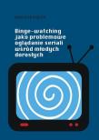 Okładka książki Binge-watching jako problemowe oglądanie seriali..