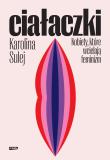 Ciałaczki. Kobiety, które wcielają feminizm. Autor: Sulej Karolina. Dadada.pl Okładka książki Ciałaczki. Kobiety, które wcielają feminizm