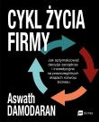 Okładka książki Cykl życia firmy. Jak optymalizować decyzje zarządcze i inwestycyjne na poszczególnych etapach rozwoju biznesu