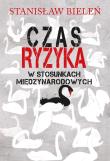 Czas ryzyka w stosunkach międzynarodowych. Autor: Bieleń Stanisław. Dadada.pl Okładka książki Czas ryzyka w stosunkach międzynarodowych