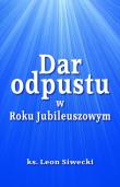 Dar odpustu w Roku Jubileuszowym. Autor: Siwecki Leon. Dadada.pl Okładka książki Dar odpustu w Roku Jubileuszowym