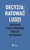 Okładka książki Decyzja: ratować ludzi. Dyplomaci i akcje...