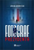 Fotograf prezydenta. Autor: Jakub Szymczuk. Dadada.pl Okładka książki Fotograf prezydenta
