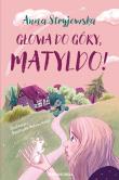 Głowa do góry, Matyldo!. Autor: Anna Stryjewska. Dadada.pl Okładka książki Głowa do góry, Matyldo!