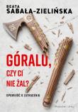 Okładka książki Góralu, czy ci nie żal? Opowieść o zatraceniu
