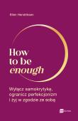 How to be enough. Autor: Hendriksen Ellen. Dadada.pl Okładka książki How to be enough
