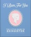 I Burn For You. The Little Guide to Bridgerton wer. angielska. Autor: Opracowanie zbiorowe. Dadada.pl Okładka książki I Burn For You. The Little Guide to Bridgerton wer. angielska